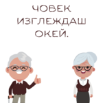 Като за стар човек изглеждаш окей