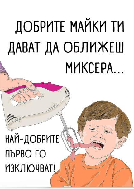 Добрите майки ти дават да оближеш миксера...