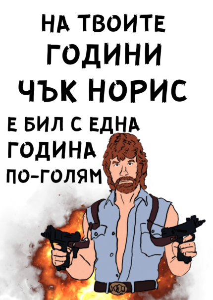 На твоите години Чък Норис е бил с една година по-голям